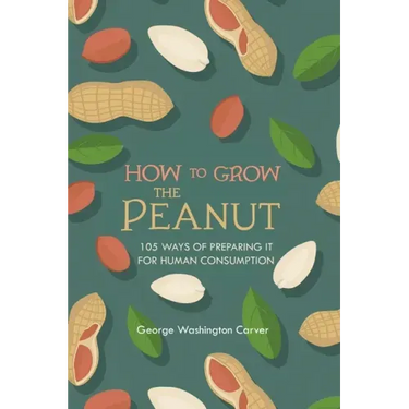 How to Grow the Peanut: and 105 Ways of Preparing It for Human Consumption