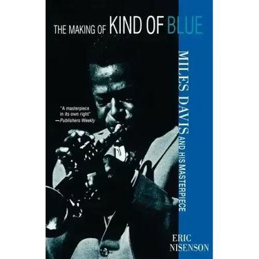 The Making of Kind of Blue:: Miles Davis and His Masterpiece