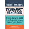 The First-Time Mom's Pregnancy Handbook: A Week-By-Week Guide from Conception Through Baby's First 3 Months