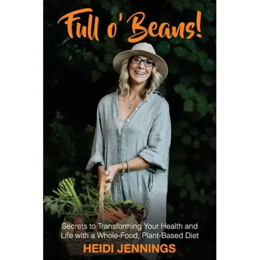 Full O' Beans!: Secrets to Transforming Your Health and Life with a Whole-Food, Plant-Based Diet