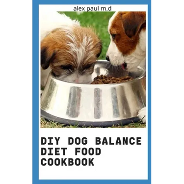 DIY Dog Balance Diet Food Cookbook: Comprehensive Guide Plus Vet-Approved Recipes for a Healthier Dog