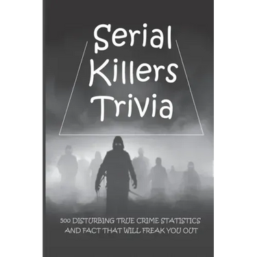 Serial Killers Trivia: 500 Disturbing True Crime Statistics And Fact That Will Freak You Out: Quiz On Crime, Crimes To Solve For Fun