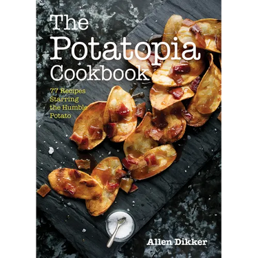 The Potatopia Cookbook: 77 Recipes Starring the Humble Potato