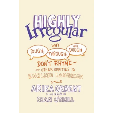 Highly Irregular: Why Tough, Through, and Dough Don't Rhyme--And Other Oddities of the English Language