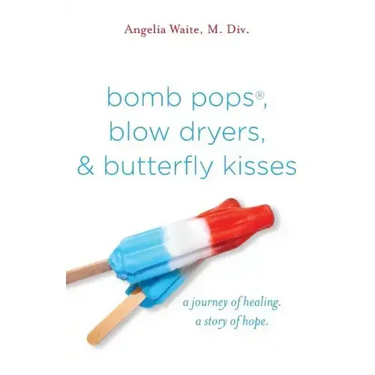 bomb pops, blow dryers, & butterfly kisses: a journey of healing. a story of hope.
