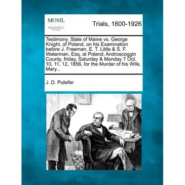 Testimony. State of Maine vs. George Knight, of Poland, on His Examination Before J. Freeman, E. T. Little & S. F. Waterman, Esq. at Poland, Androscog
