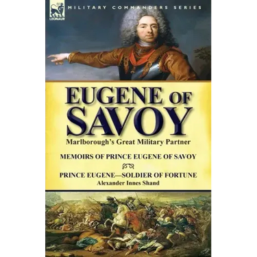 Eugene of Savoy: Marlborough's Great Military Partner-Memoirs of Prince Eugene of Savoy & Prince Eugene-Soldier of Fortune by Alexander Innes Shand