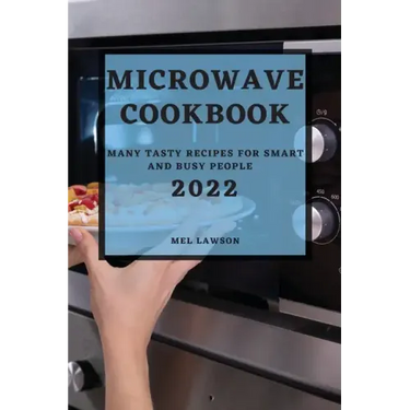 Microwave Cookbook 2022: Many Tasty Recipes for Smart and Busy People