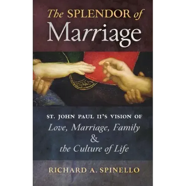 The Splendor of Marriage: St. John Paul II's Vision of Love, Marriage, Family, and the Culture of Life