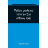 Visitor's guide and history of San Antonio, Texas: from the foundation (1869) to the present time with the story of the Alamo