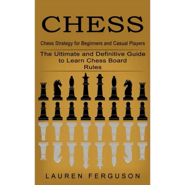 Chess: Chess Strategy for Beginners and Casual Players (The Ultimate and Definitive Guide to Learn Chess Board Rules)