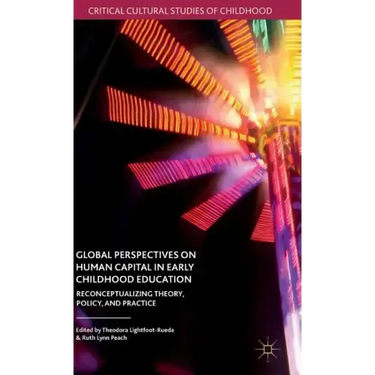 Global Perspectives on Human Capital in Early Childhood Education: Reconceptualizing Theory, Policy, and Practice
