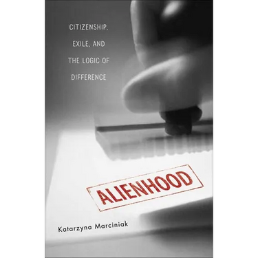 Alienhood: Citizenship, Exile, and the Logic of Difference
