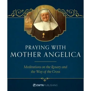 Praying with Mother Angelica: Meditations on the Rosary, the Way of the Cross, and Other Prayers
