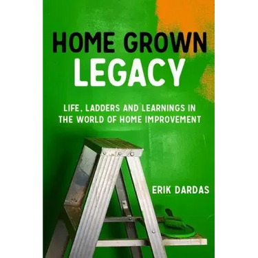 Home Grown Legacy: Life, Ladders and Learnings in the World of Home Improvement
