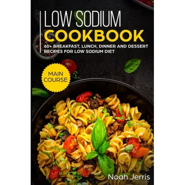 Low Sodium Cookbook: MAIN COURSE - 60+ Breakfast, Lunch, Dinner and Dessert Recipes for Low Sodium Diet