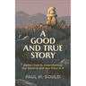A Good and True Story: Eleven Clues to Understanding Our Universe and Your Place in It