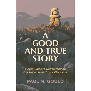 A Good and True Story: Eleven Clues to Understanding Our Universe and Your Place in It