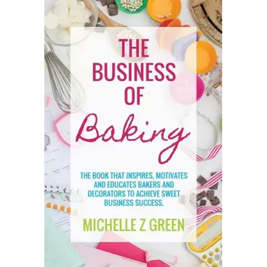 The Business of Baking: The book that inspires, motivates and educates bakers and decorators to achieve sweet business success.