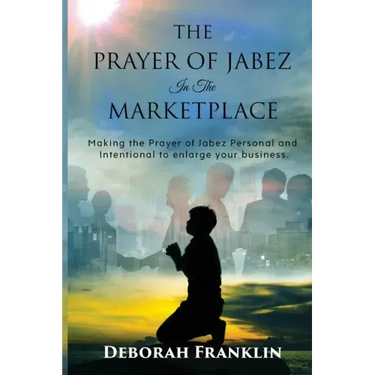 The Prayer of Jabez In The Marketplace: Making the Prayer of Jabez personal and intentional to enlarge the territory of your business.