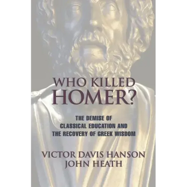 Who Killed Homer: The Demise of Classical Education and the Recovery of Greek Wisdom