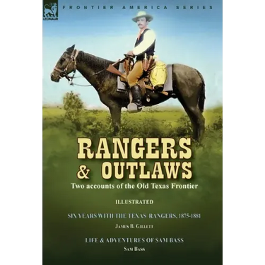 Rangers and Outlaws: Two accounts of the Old Texas Frontier-Six Years With the Texas Rangers, 1875 to 1881 by James B. Gillettt & Life and Adventures