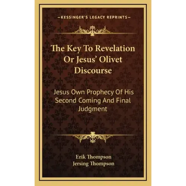 The Key to Revelation or Jesus' Olivet Discourse: Jesus Own Prophecy of His Second Coming and Final Judgment