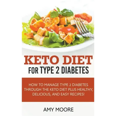 Keto Diet for Type 2 Diabetes, How to Manage Type 2 Diabetes Through the Keto Diet Plus Healthy, Delicious, and Easy Recipes!