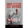 Straight to the point self defence: Your Definitive Guide to Self Protection