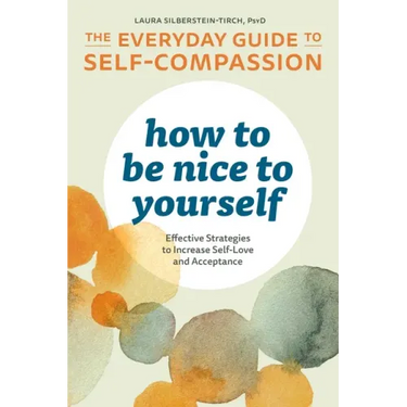 How to Be Nice to Yourself: The Everyday Guide to Self-Compassion: Effective Strategies to Increase Self-Love and Acceptance