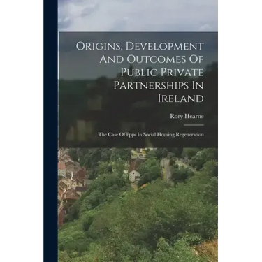 Origins, Development And Outcomes Of Public Private Partnerships In Ireland: The Case Of Ppps In Social Housing Regeneration