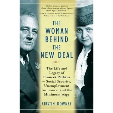 The Woman Behind the New Deal: The Life and Legacy of Frances Perkins, Social Security, Unemployment Insurance, and the Minimum Wage