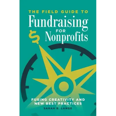 The Field Guide to Fundraising for Nonprofits: Fusing Creativity and New Best Practices