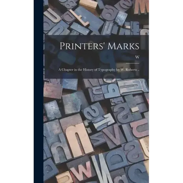 Printers' Marks; a Chapter in the History of Typography by W. Roberts ..