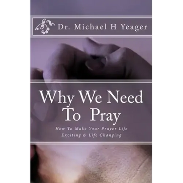 Why We Need To Pray: How To Make Your Prayer Life Exciting & Life Changing