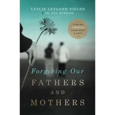 Forgiving Our Fathers and Mothers: Finding Freedom from Hurt and Hate