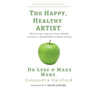 The Happy, Healthy Artist: Worry Less, Improve Your Health & Create a Sustainable Creative Career