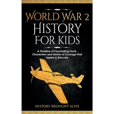 World War 2 History For Kids: A Timeline of Fascinating Facts, Characters and Stories of Courage that Inspire & Educate