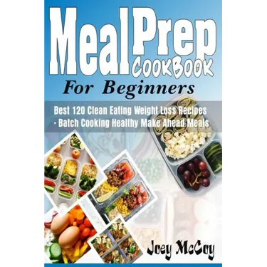 Meal Prep Cookbook for Beginners: Best 120+ Clean Eating Weight Loss Recipes - Batch Cooking Healthy Make Ahead Meals