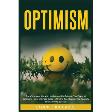 Optimism: Transform Your Life with Unshakable Confidence: The Power of Optimism - Your Ultimate Guide to Finding Joy, Overcoming