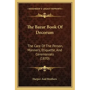 The Bazar Book Of Decorum: The Care Of The Person, Manners, Etiquette, And Ceremonials (1870)