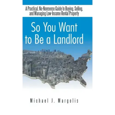 So You Want to Be a Landlord: A Practical, No-Nonsense Guide to Buying, Selling, and Managing Low-Income Rental Property