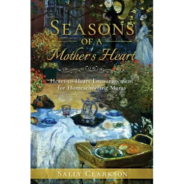 Season's of a Mother's Heart: Heart-to-Heart Encouragement for Homeschooling Moms