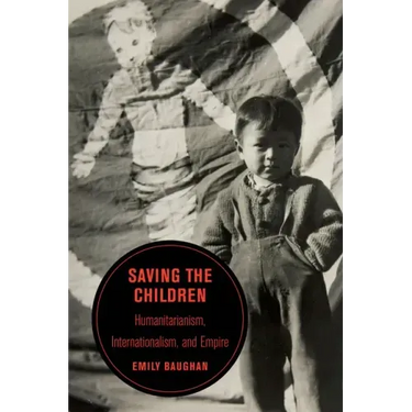 Saving the Children: Humanitarianism, Internationalism, and Empire Volume 19