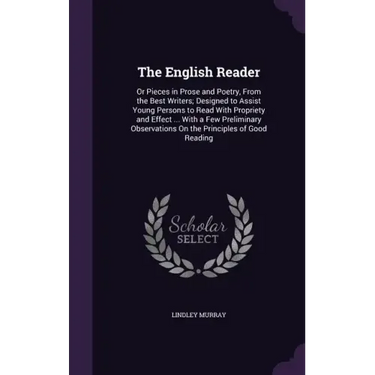 The English Reader: Or Pieces in Prose and Poetry, from the Best Writers; Designed to Assist Young Persons to Read with Propriety and Effe