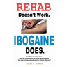 Rehab Doesn't Work - Ibogaine Does: The overnight drug and alcohol abuse treatment that stops cravings and ends addiction without withdrawal