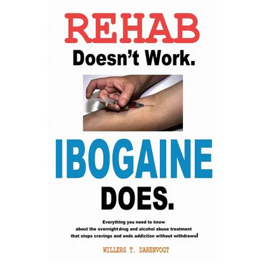 Rehab Doesn't Work - Ibogaine Does: The overnight drug and alcohol abuse treatment that stops cravings and ends addiction without withdrawal