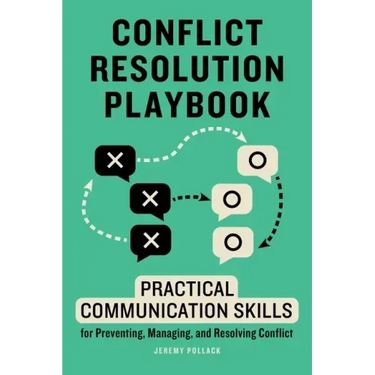Conflict Resolution Playbook: Practical Communication Skills for Preventing, Managing, and Resolving Conflict