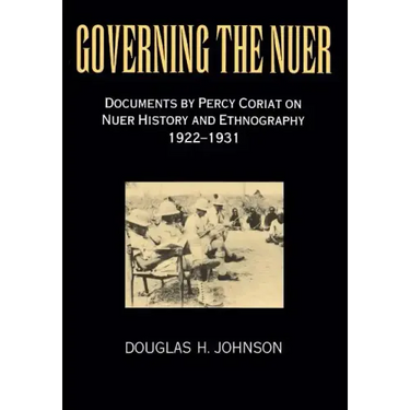 Governing the Nuer: Documents by Percy Coriat on Nuer History and Ethnography 1922-1931