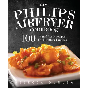 My Philips AirFryer Cookbook: 100 Fun & Tasty Recipes For Healthier Families
